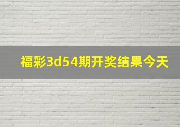 福彩3d54期开奖结果今天