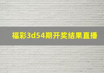 福彩3d54期开奖结果直播