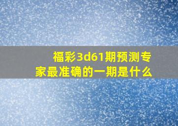 福彩3d61期预测专家最准确的一期是什么