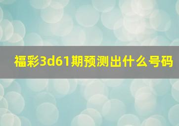 福彩3d61期预测出什么号码