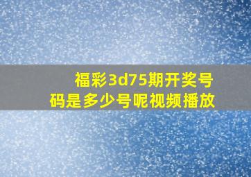 福彩3d75期开奖号码是多少号呢视频播放