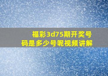 福彩3d75期开奖号码是多少号呢视频讲解