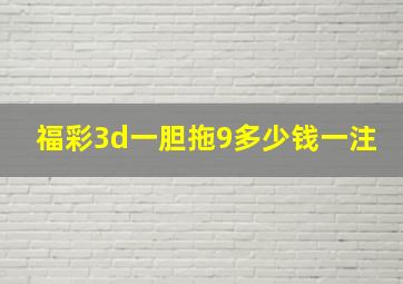 福彩3d一胆拖9多少钱一注