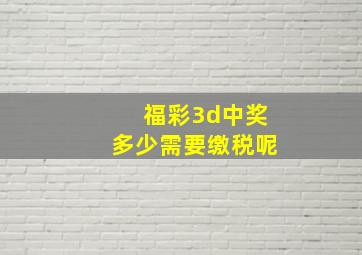 福彩3d中奖多少需要缴税呢