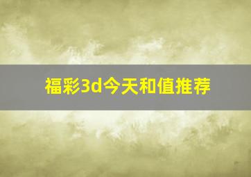 福彩3d今天和值推荐