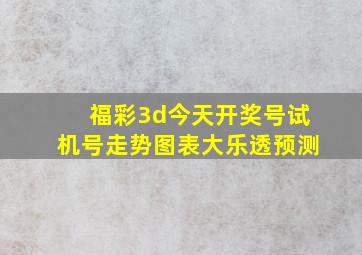 福彩3d今天开奖号试机号走势图表大乐透预测