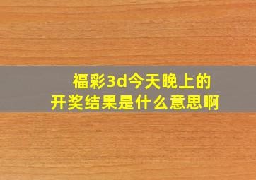 福彩3d今天晚上的开奖结果是什么意思啊