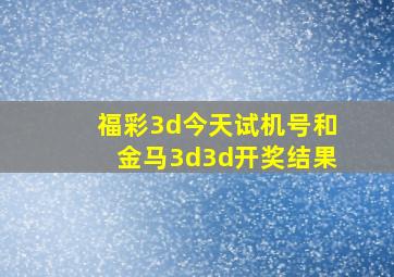 福彩3d今天试机号和金马3d3d开奖结果