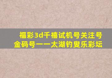 福彩3d千禧试机号关注号金码号一一太湖钓叟乐彩坛