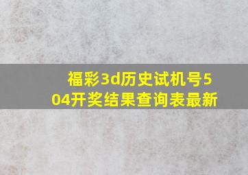 福彩3d历史试机号504开奖结果查询表最新