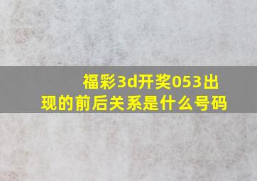 福彩3d开奖053出现的前后关系是什么号码