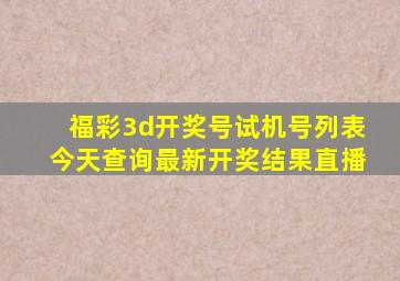 福彩3d开奖号试机号列表今天查询最新开奖结果直播