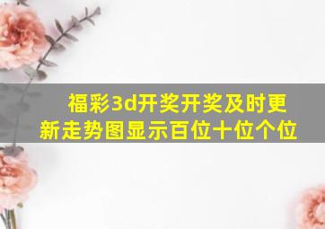 福彩3d开奖开奖及时更新走势图显示百位十位个位