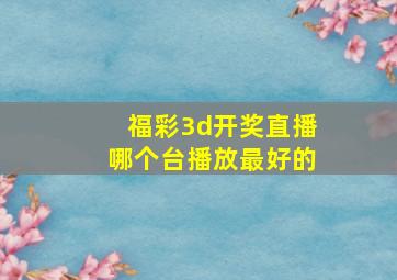 福彩3d开奖直播哪个台播放最好的