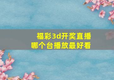 福彩3d开奖直播哪个台播放最好看