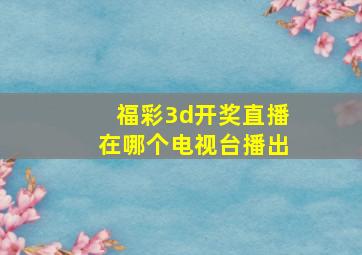 福彩3d开奖直播在哪个电视台播出