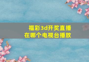 福彩3d开奖直播在哪个电视台播放