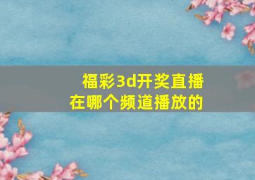 福彩3d开奖直播在哪个频道播放的