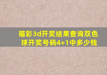 福彩3d开奖结果查询双色球开奖号码4+1中多少钱