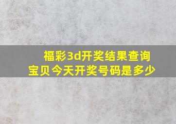 福彩3d开奖结果查询宝贝今天开奖号码是多少