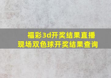 福彩3d开奖结果直播现场双色球开奖结果查询