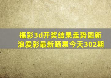 福彩3d开奖结果走势图新浪爱彩最新晒票今天302期