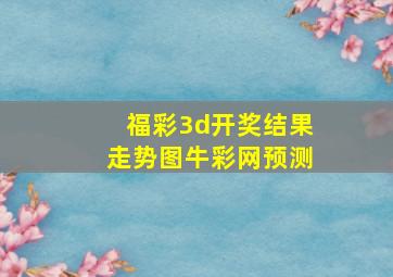 福彩3d开奖结果走势图牛彩网预测