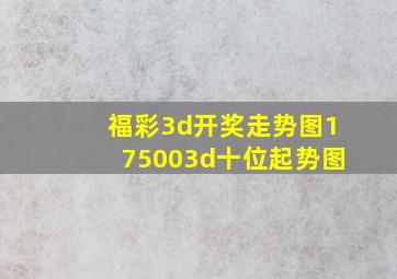 福彩3d开奖走势图175003d十位起势图