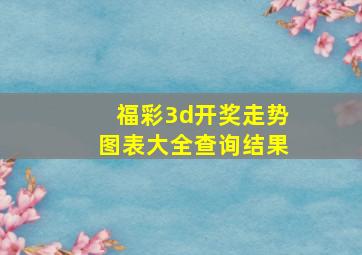 福彩3d开奖走势图表大全查询结果