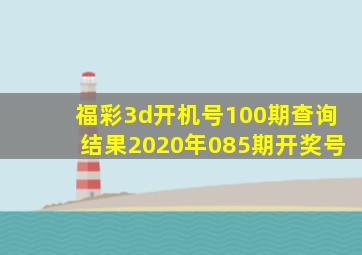 福彩3d开机号100期查询结果2020年085期开奖号