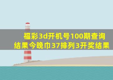 福彩3d开机号100期查询结果今晚巾37排列3开奖结果