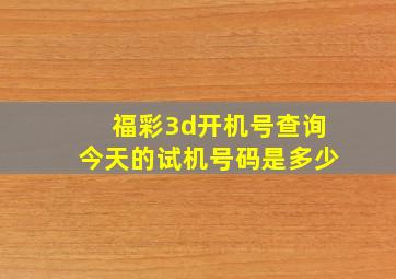 福彩3d开机号查询今天的试机号码是多少