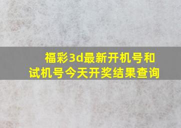 福彩3d最新开机号和试机号今天开奖结果查询