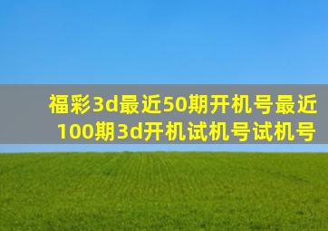 福彩3d最近50期开机号最近100期3d开机试机号试机号