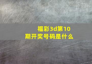 福彩3d第10期开奖号码是什么