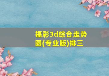 福彩3d综合走势图(专业版)排三