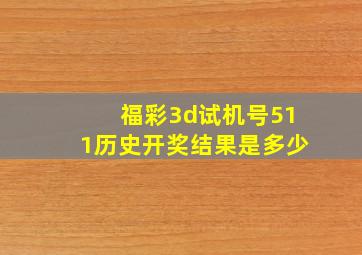 福彩3d试机号511历史开奖结果是多少