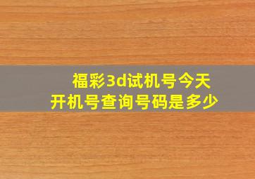 福彩3d试机号今天开机号查询号码是多少