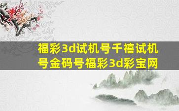 福彩3d试机号千禧试机号金码号福彩3d彩宝网