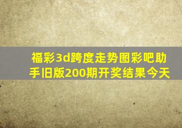 福彩3d跨度走势图彩吧助手旧版200期开奖结果今天