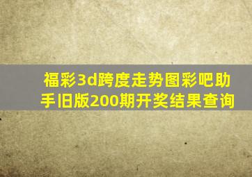 福彩3d跨度走势图彩吧助手旧版200期开奖结果查询