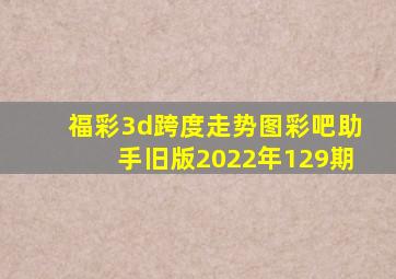 福彩3d跨度走势图彩吧助手旧版2022年129期