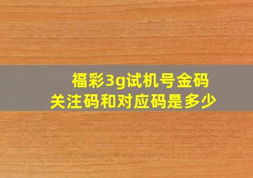 福彩3g试机号金码关注码和对应码是多少