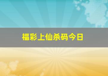 福彩上仙杀码今日