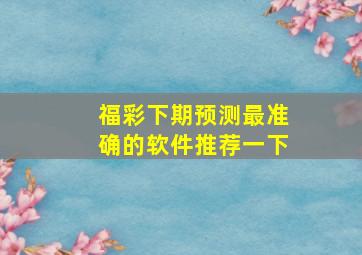 福彩下期预测最准确的软件推荐一下