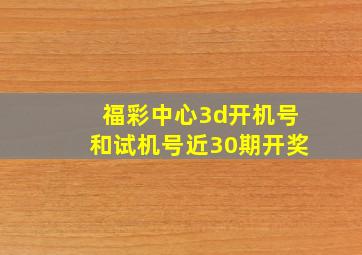 福彩中心3d开机号和试机号近30期开奖