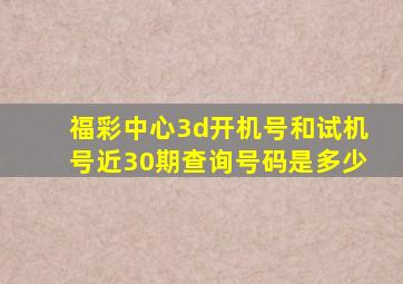 福彩中心3d开机号和试机号近30期查询号码是多少