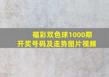 福彩双色球1000期开奖号码及走势图片视频