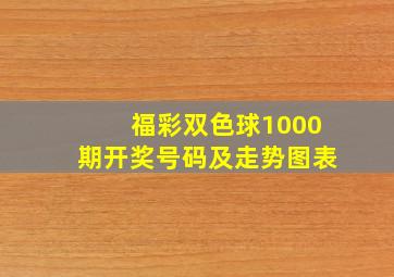 福彩双色球1000期开奖号码及走势图表