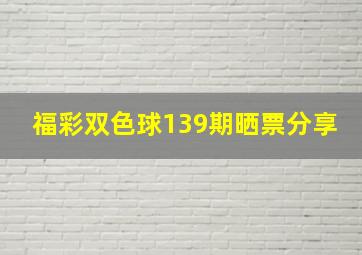 福彩双色球139期晒票分享